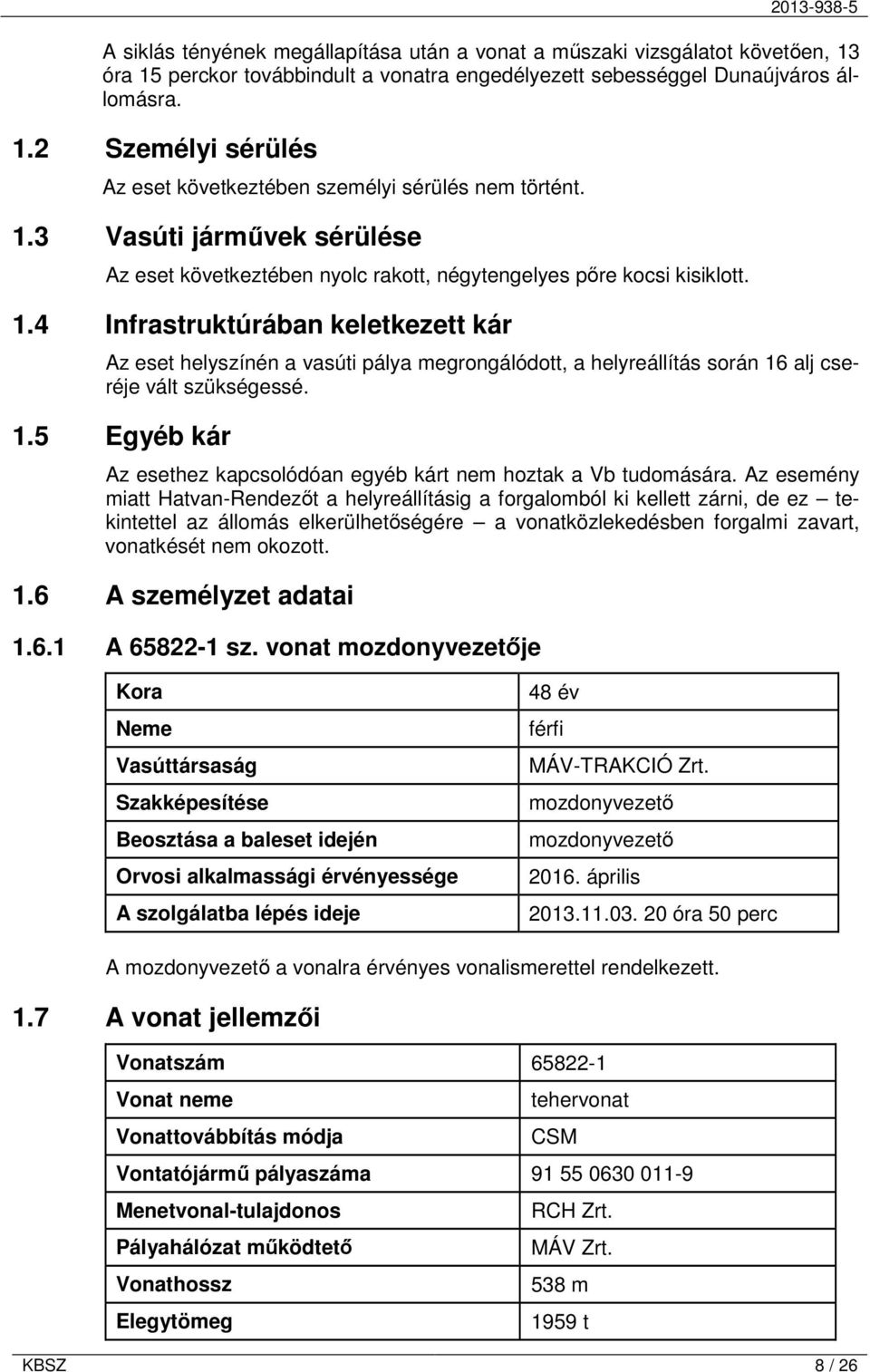 4 Infrastruktúrában keletkezett kár Az eset helyszínén a vasúti pálya megrongálódott, a helyreállítás során 16 alj cseréje vált szükségessé. 1.5 Egyéb kár Az esethez kapcsolódóan egyéb kárt nem hoztak a Vb tudomására.