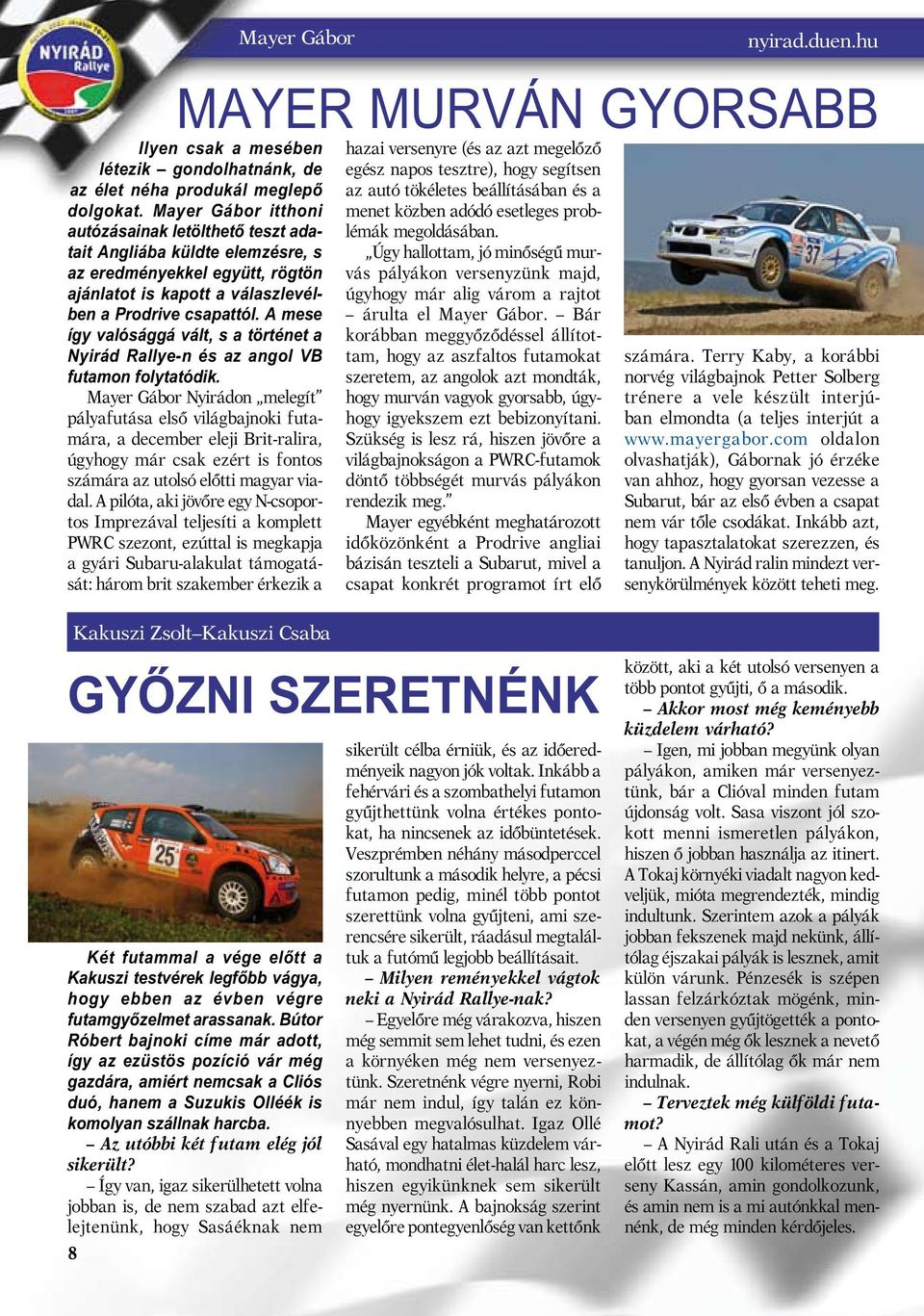 A mese így valósággá vált, s a történet a Nyirád Rallye-n és az angol VB futamon folytatódik.
