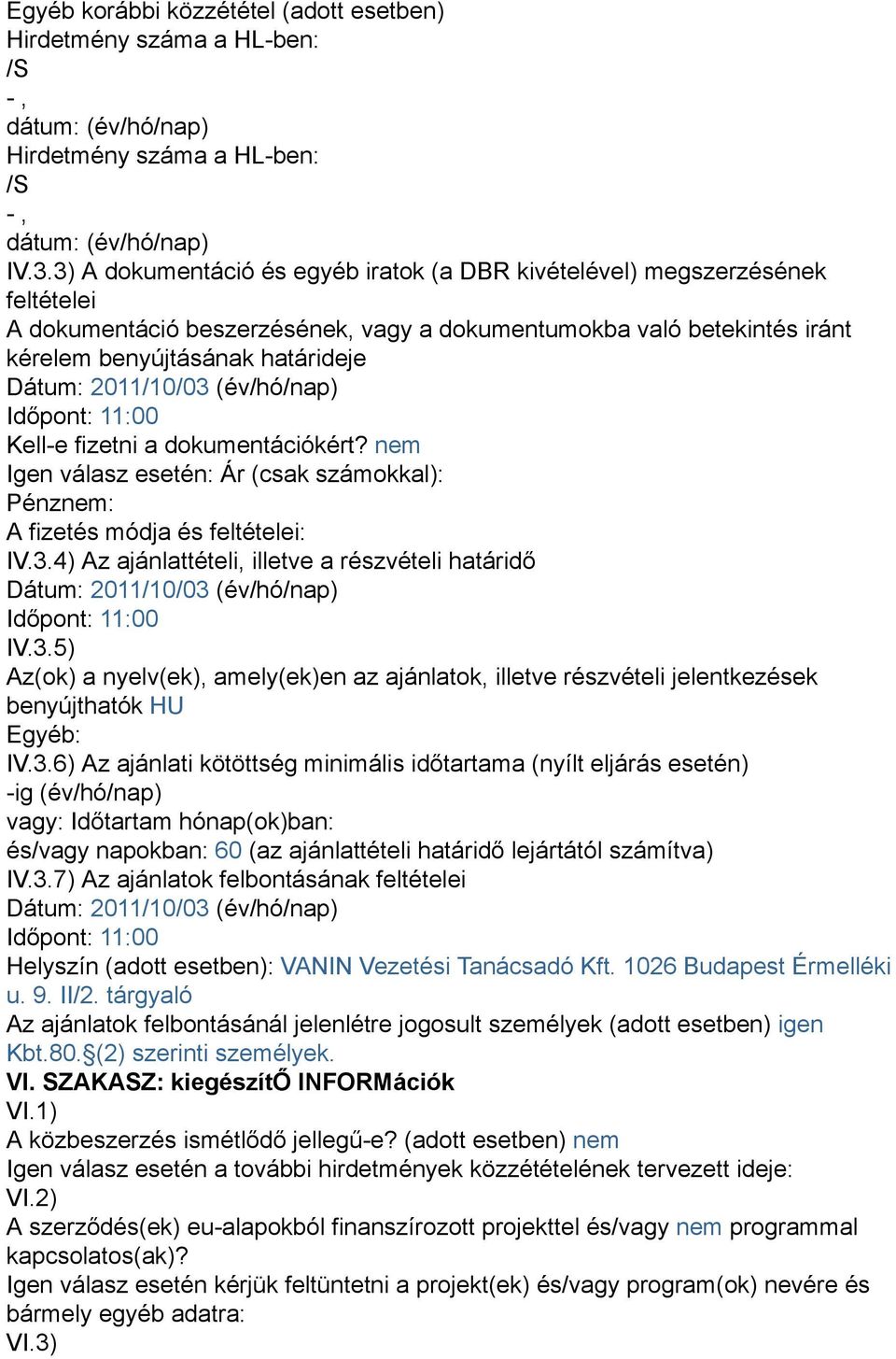 2011/10/03 (év/hó/nap) Időpont: 11:00 Kell-e fizetni a dokumentációkért? nem Igen válasz esetén: Ár (csak számokkal): Pénznem: A fizetés módja és feltételei: IV.3.4) Az ajánlattételi, illetve a részvételi határidő Dátum: 2011/10/03 (év/hó/nap) Időpont: 11:00 IV.