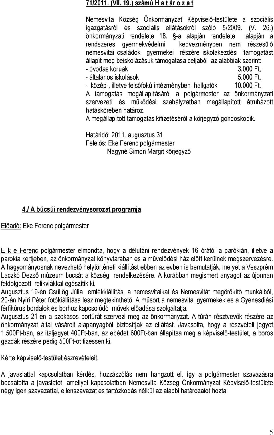 alábbiak szerint: - óvodás korúak 3.000 Ft, - általános iskolások 5.000 Ft, - közép-, illetve felsőfokú intézményben hallgatók 10.000 Ft. A támogatás megállapításáról a polgármester az önkormányzati szervezeti és működési szabályzatban megállapított átruházott hatáskörében határoz.