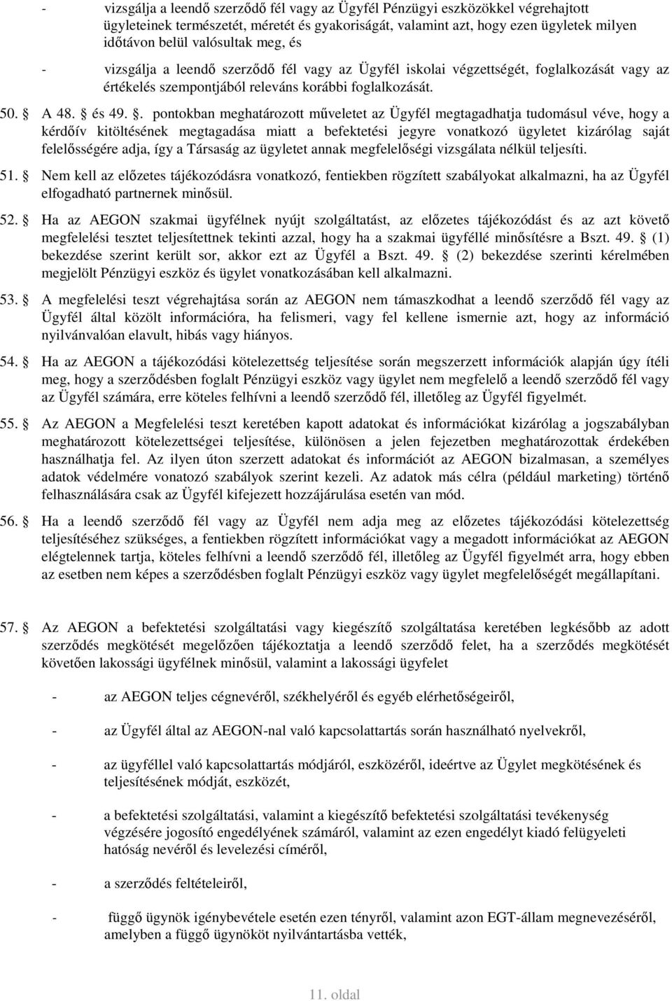 . pontokban meghatározott műveletet az Ügyfél megtagadhatja tudomásul véve, hogy a kérdőív kitöltésének megtagadása miatt a befektetési jegyre vonatkozó ügyletet kizárólag saját felelősségére adja,