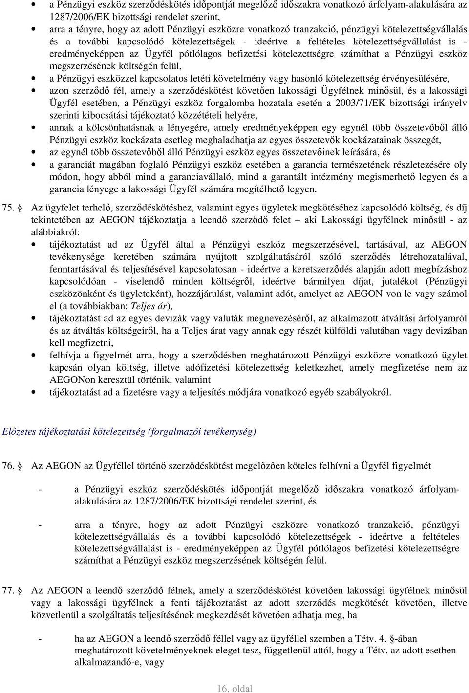 számíthat a Pénzügyi eszköz megszerzésének költségén felül, a Pénzügyi eszközzel kapcsolatos letéti követelmény vagy hasonló kötelezettség érvényesülésére, azon szerződő fél, amely a szerződéskötést