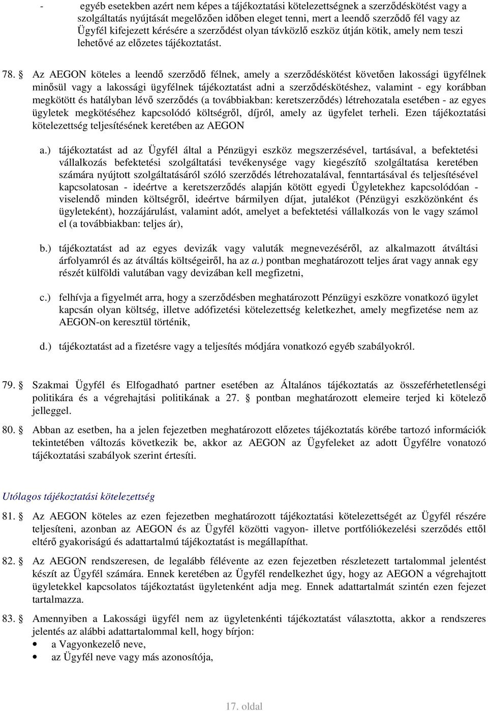 Az AEGON köteles a leendő szerződő félnek, amely a szerződéskötést követően lakossági ügyfélnek minősül vagy a lakossági ügyfélnek tájékoztatást adni a szerződéskötéshez, valamint - egy korábban