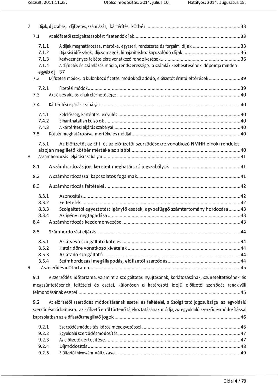 2 Díjfizetési módok, a különböző fizetési módokból adódó, előfizetőt érintő eltérések... 39 7.2.1 Fizetési módok... 39 7.3 Akciók és akciós díjak elérhetősége... 40 7.4 Kártérítési eljárás szabályai.