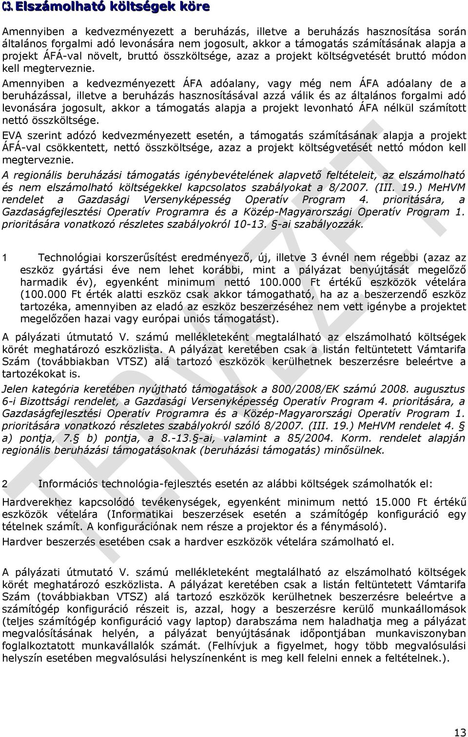 Amennyiben a kedvezményezett ÁFA adóalany, vagy még nem ÁFA adóalany de a beruházással, illetve a beruházás hasznosításával azzá válik és az általános forgalmi adó levonására jogosult, akkor a