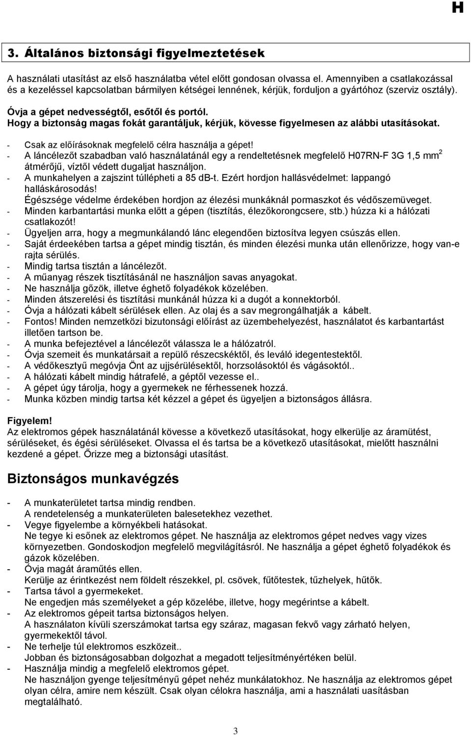 Hogy a biztonság magas fokát garantáljuk, kérjük, kövesse figyelmesen az alábbi utasításokat. - Csak az előírásoknak megfelelő célra használja a gépet!