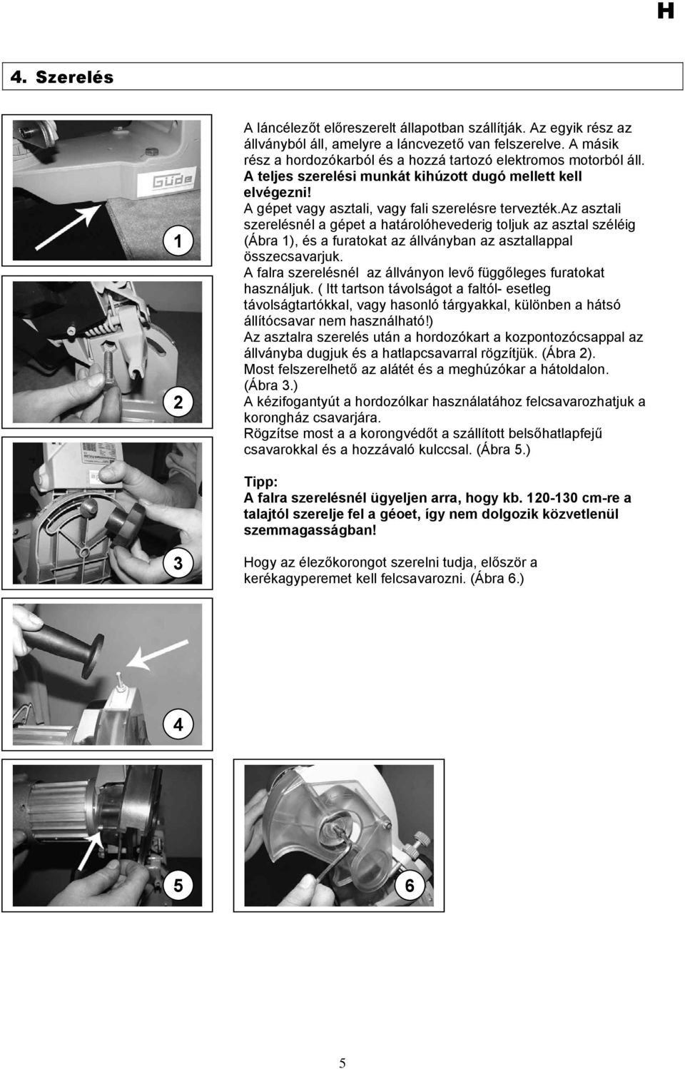 az asztali szerelésnél a gépet a határolóhevederig toljuk az asztal széléig (Ábra 1), és a furatokat az állványban az asztallappal összecsavarjuk.