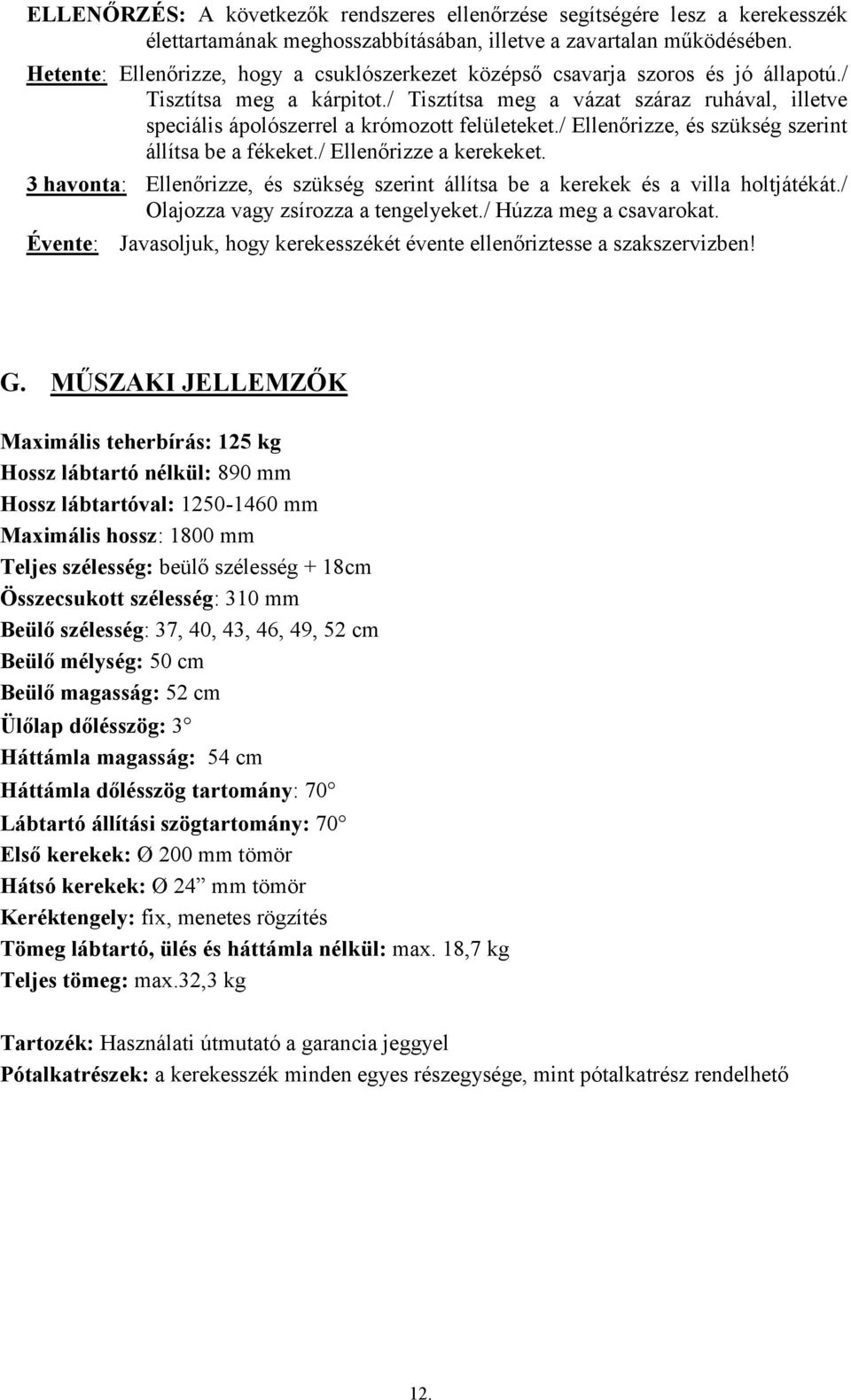 / Tisztítsa meg a vázat száraz ruhával, illetve speciális ápolószerrel a krómozott felületeket./ Ellenőrizze, és szükség szerint állítsa be a fékeket./ Ellenőrizze a kerekeket.