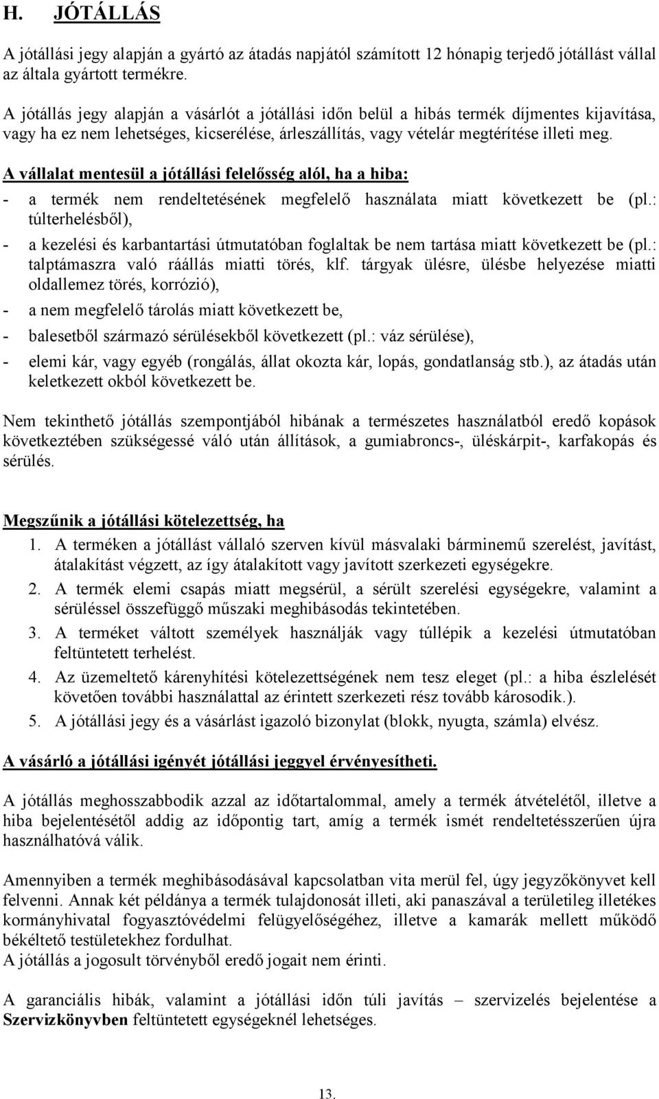 A vállalat mentesül a jótállási felelősség alól, ha a hiba: - a termék nem rendeltetésének megfelelő használata miatt következett be (pl.