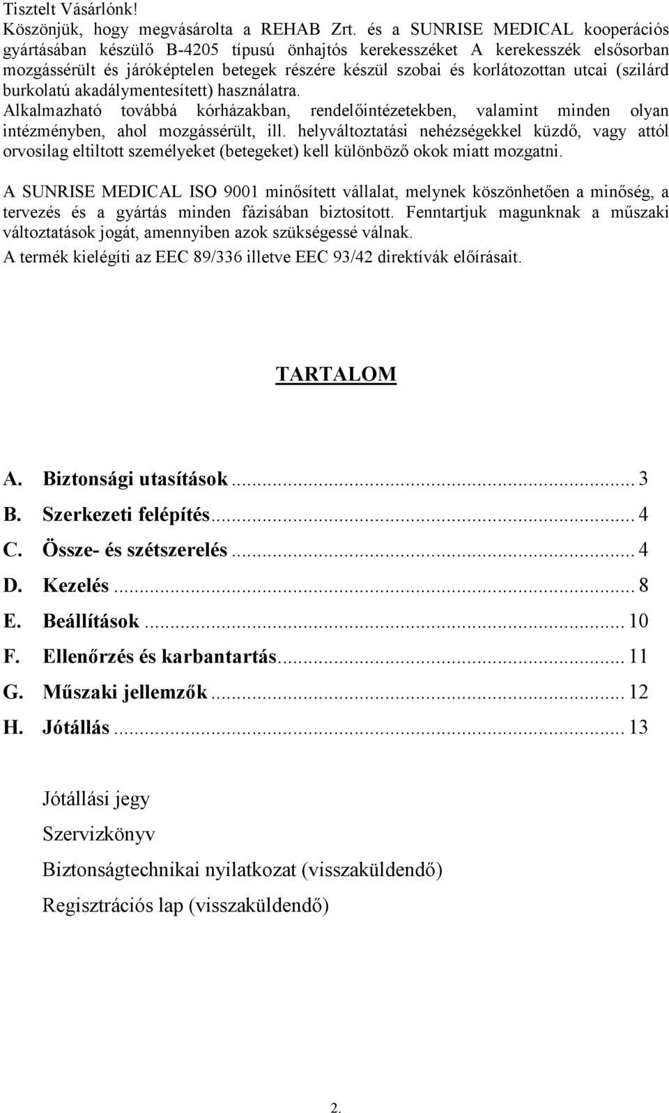 (szilárd burkolatú akadálymentesített) használatra. Alkalmazható továbbá kórházakban, rendelőintézetekben, valamint minden olyan intézményben, ahol mozgássérült, ill.