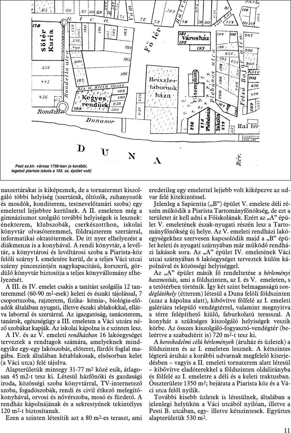 épület volt) naszertárakat is kiképeznek, de a tornatermet kiszolgáló többi helyiség (szertárak, öltözõk, zuhanyozók és mosdók, konditerem, testnevelõtanári szoba) egy emelettel lejjebbre kerülnek.