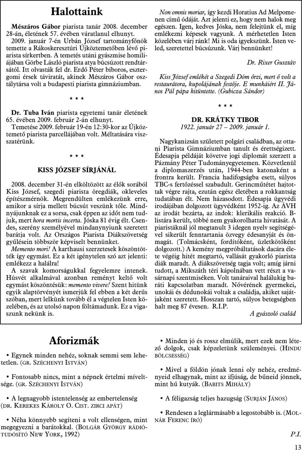 Itt olvasták fel dr. Erdõ Péter bíboros, esztergomi érsek táviratát, akinek Mészáros Gábor osztálytársa volt a budapesti piarista gimnáziumban. *** Dr. Tuba Iván piarista egyetemi tanár életének 65.