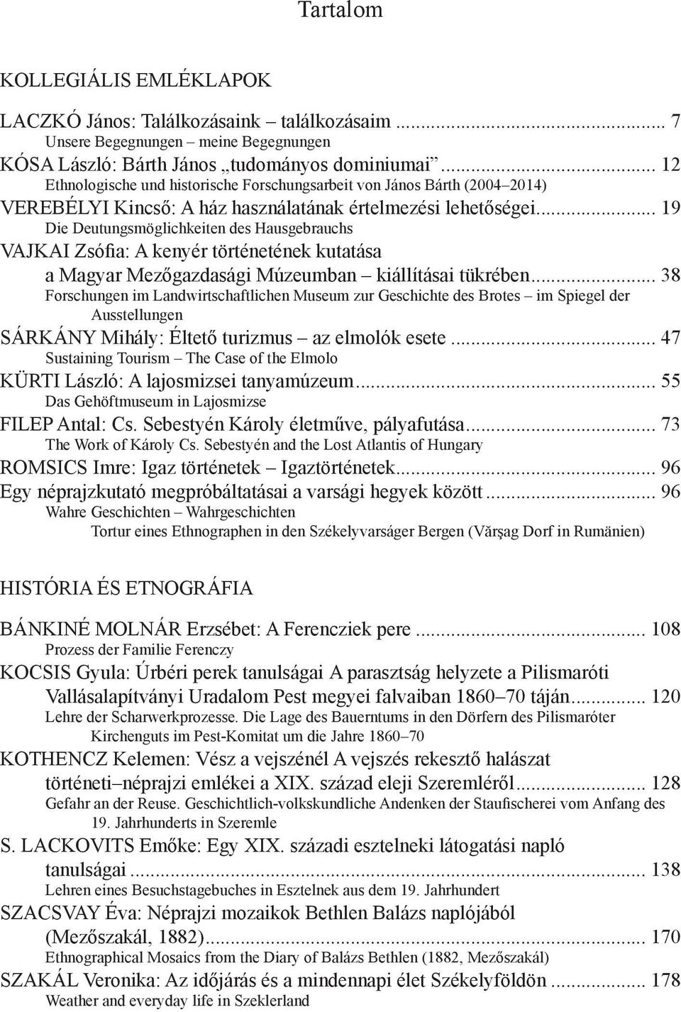 .. 19 Die Deutungsmöglichkeiten des Hausgebrauchs VAJKAI Zsófia: A kenyér történetének kutatása a Magyar Mezőgazdasági Múzeumban kiállításai tükrében.