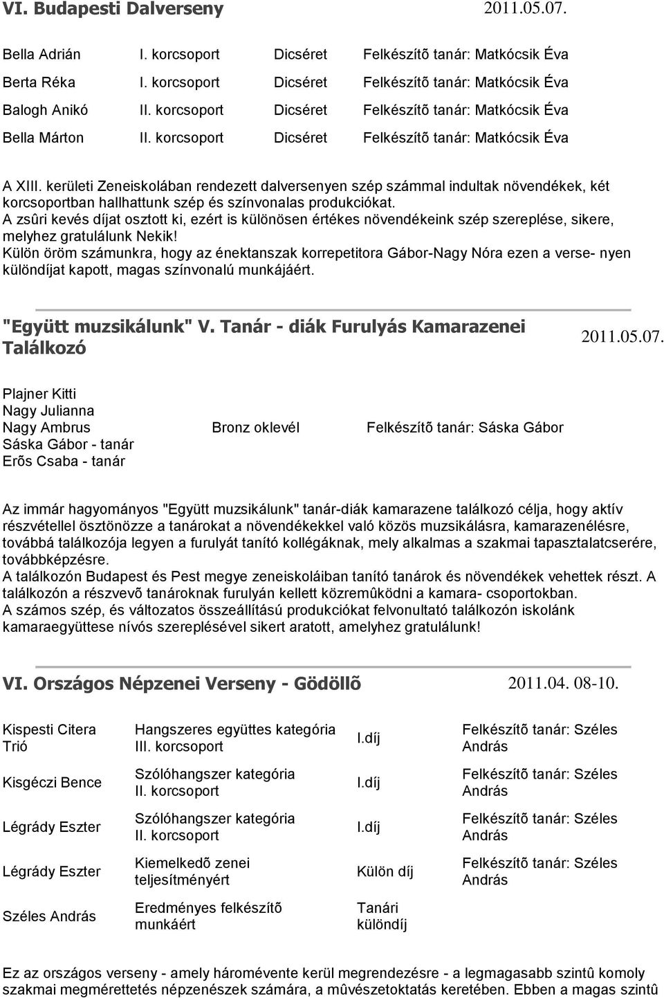 szép számmal indultak növendékek, két ban hallhattunk szép és színvonalas produkciókat.