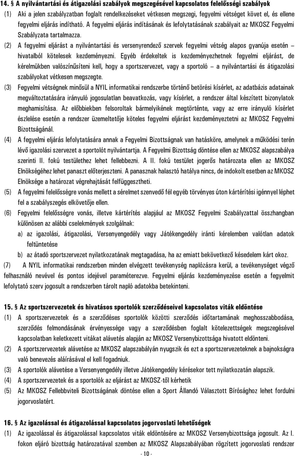 (2) A fegyelmi eljárást a nyilvántartási és versenyrendező szervek fegyelmi vétség alapos gyanúja esetén hivatalból kötelesek kezdeményezni.