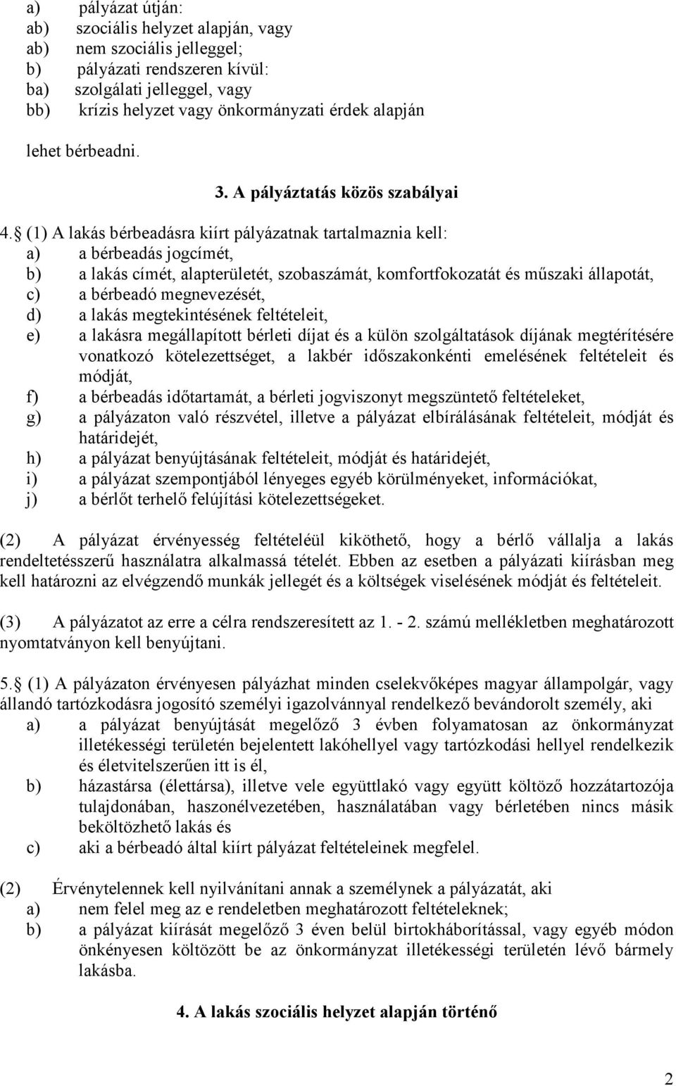 (1) A lakás bérbeadásra kiírt pályázatnak tartalmaznia kell: a) a bérbeadás jogcímét, b) a lakás címét, alapterületét, szobaszámát, komfortfokozatát és műszaki állapotát, c) a bérbeadó megnevezését,