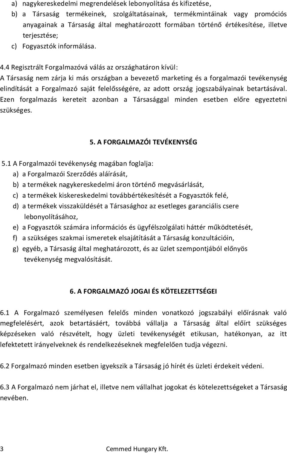 4 Regisztrált Forgalmazóvá válás az országhatáron kívül: A Társaság nem zárja ki más országban a bevezető marketing és a forgalmazói tevékenység elindítását a Forgalmazó saját felelősségére, az adott