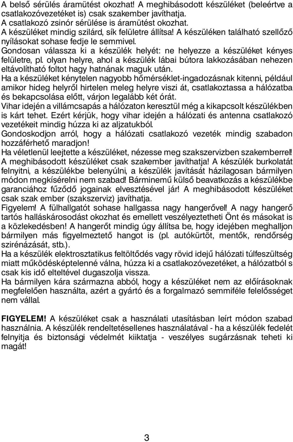 Gondosan válassza ki a készülék helyét: ne helyezze a készüléket kényes felületre, pl. olyan helyre, ahol a készülék lábai bútora lakkozásában nehezen eltávolítható foltot hagy hatnának maguk után.