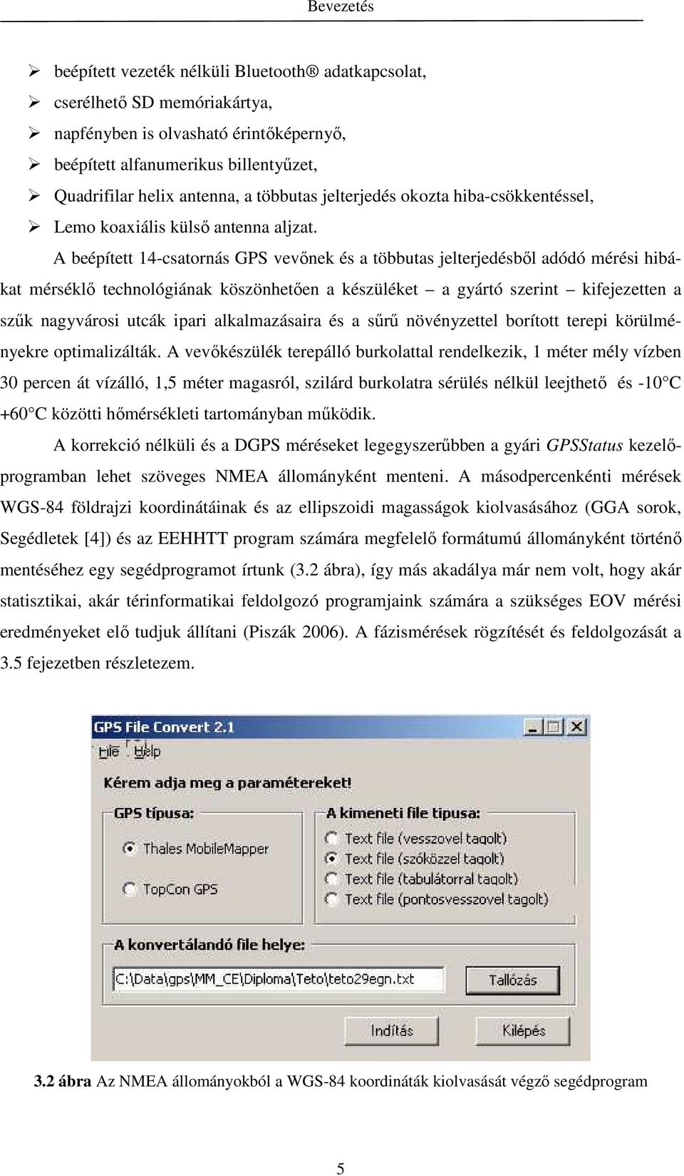 A beépített 14-csatornás GPS vevınek és a többutas jelterjedésbıl adódó mérési hibákat mérséklı technológiának köszönhetıen a készüléket a gyártó szerint kifejezetten a szők nagyvárosi utcák ipari