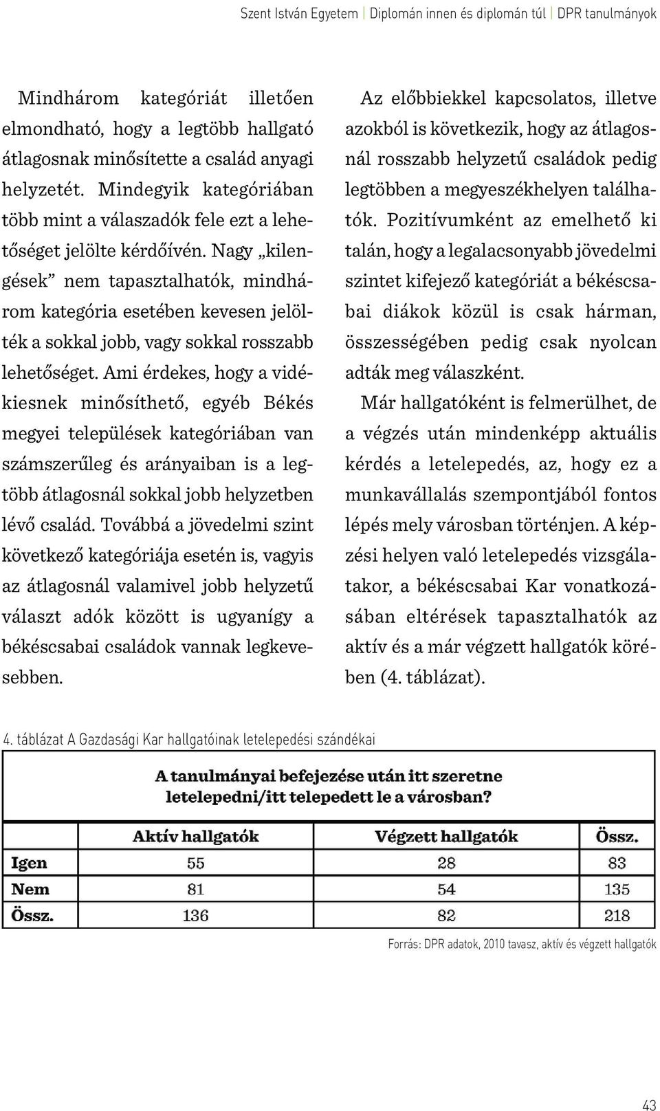 Nagy kilengések nem tapasztalhatók, mindhárom kategória esetében kevesen jelölték a sokkal jobb, vagy sokkal rosszabb lehetőséget.