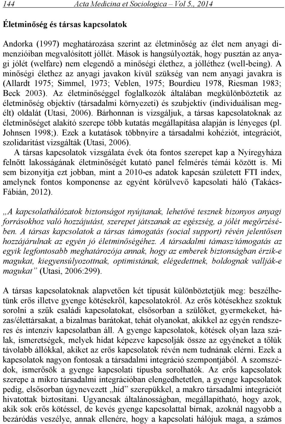 A minőségi élethez az anyagi javakon kívül szükség van nem anyagi javakra is (Allardt 1975; Simmel, 1973; Veblen, 1975; Bourdieu 1978, Riesman 1983; Beck 2003).