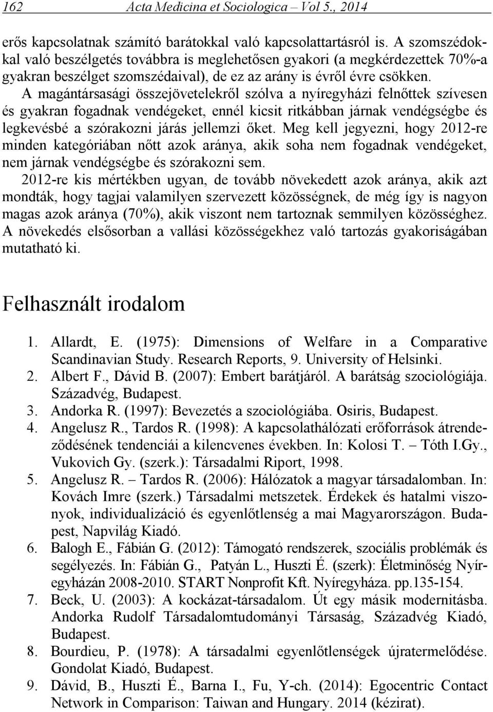 A magántársasági összejövetelekről szólva a nyíregyházi felnőttek szívesen és gyakran fogadnak vendégeket, ennél kicsit ritkábban járnak vendégségbe és legkevésbé a szórakozni járás jellemzi őket.