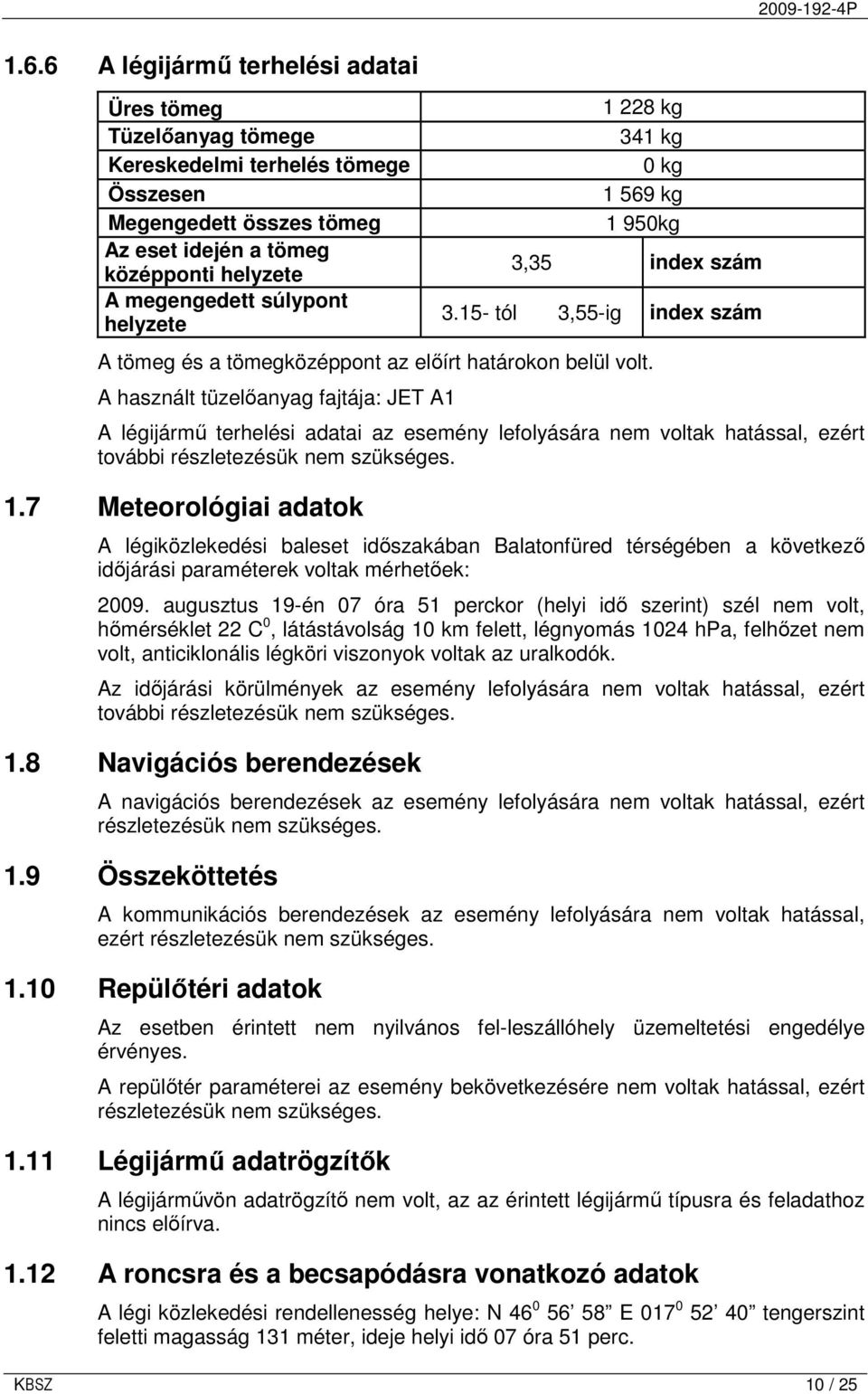 A használt tüzelıanyag fajtája: JET A1 A légijármő terhelési adatai az esemény lefolyására nem voltak hatással, ezért további részletezésük nem szükséges. 1.