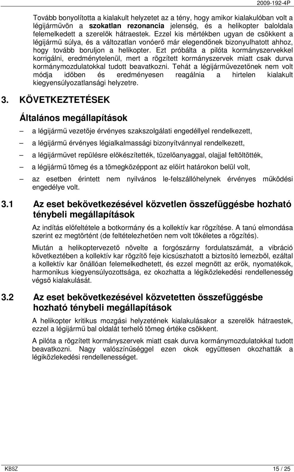 Ezt próbálta a pilóta kormányszervekkel korrigálni, eredménytelenül, mert a rögzített kormányszervek miatt csak durva kormánymozdulatokkal tudott beavatkozni.