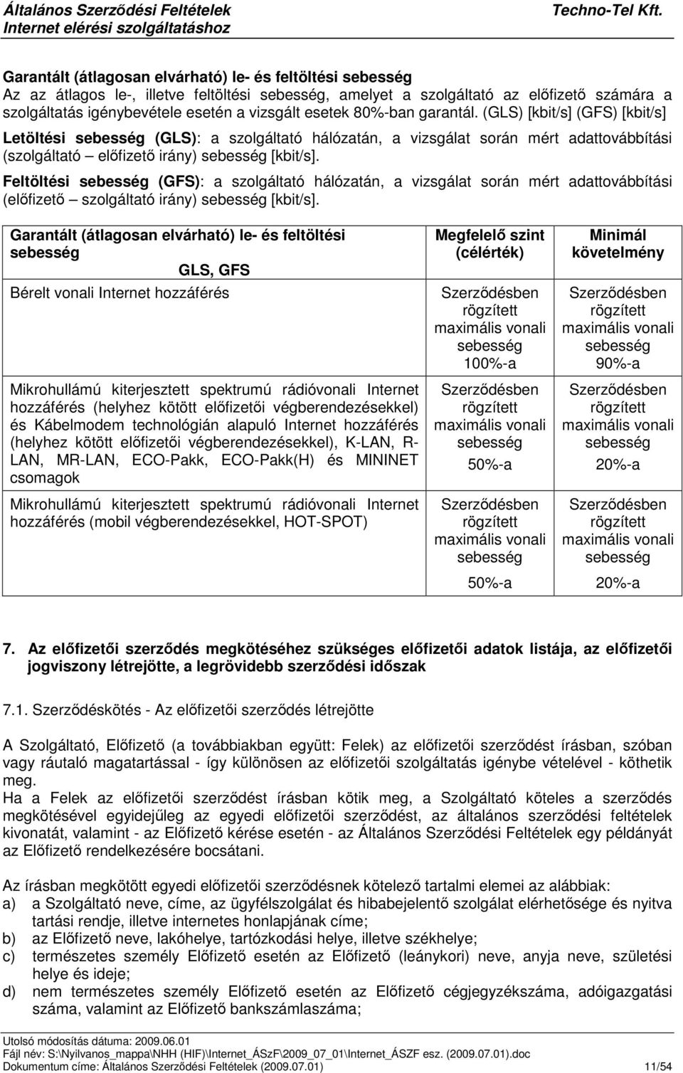 (GLS) [kbit/s] (GFS) [kbit/s] Letöltési sebesség (GLS): a szolgáltató hálózatán, a vizsgálat során mért adattovábbítási (szolgáltató elfizet irány) sebesség [kbit/s].