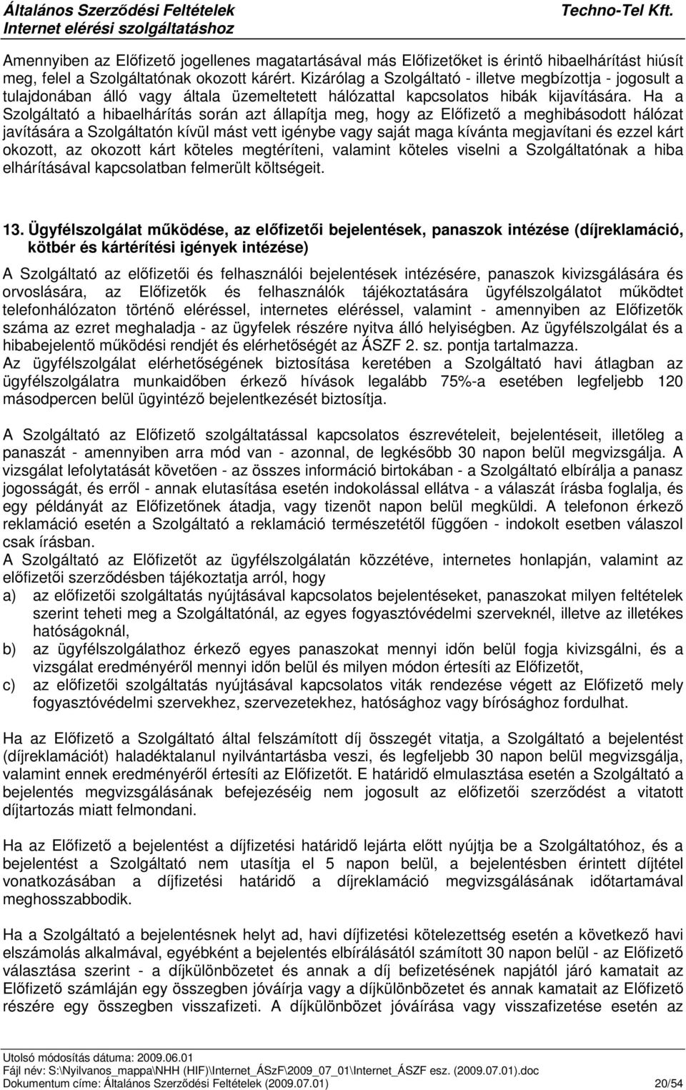 Ha a Szolgáltató a hibaelhárítás során azt állapítja meg, hogy az Elfizet a meghibásodott hálózat javítására a Szolgáltatón kívül mást vett igénybe vagy saját maga kívánta megjavítani és ezzel kárt