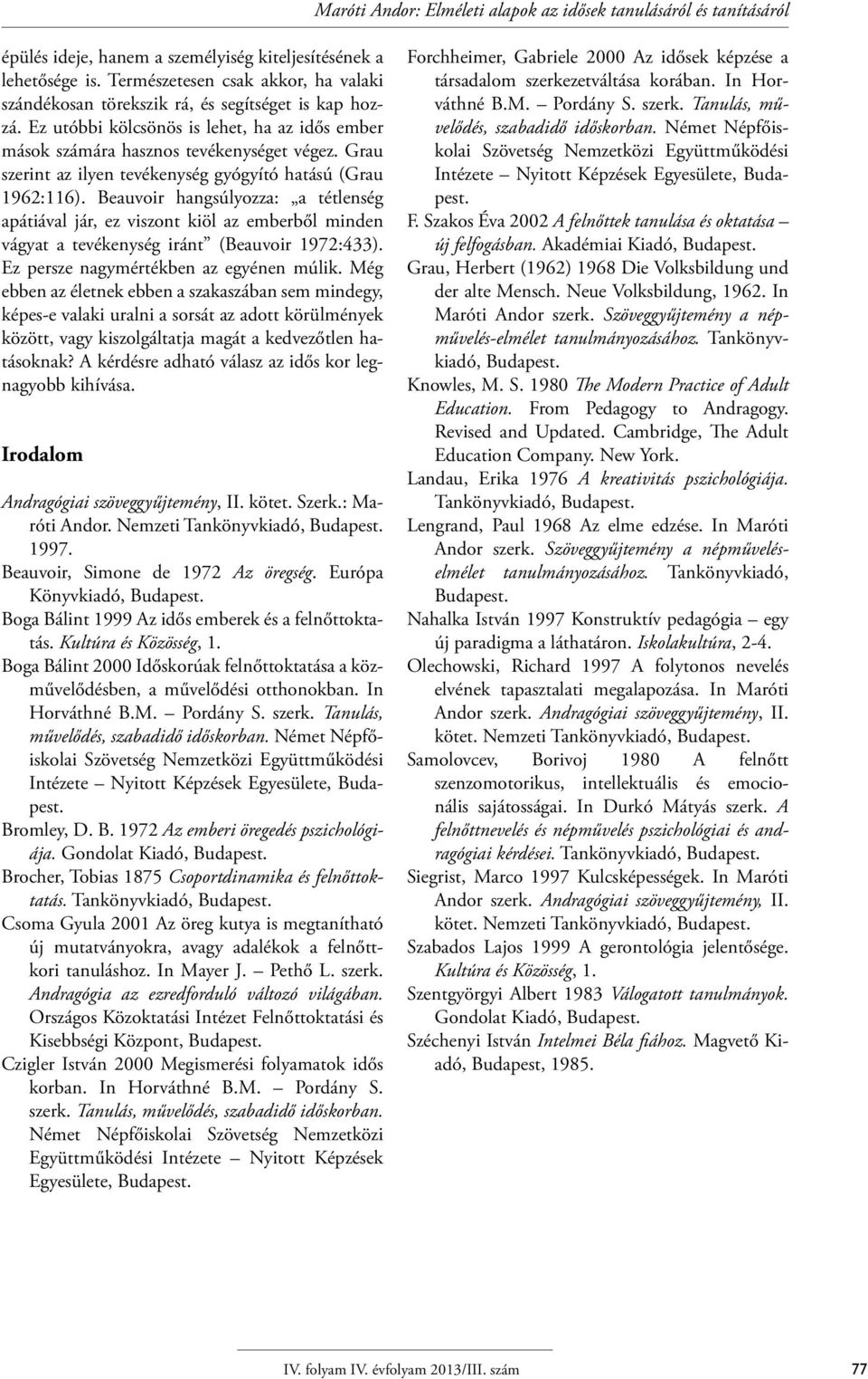 Grau szerint az ilyen tevékenység gyógyító hatású (Grau 1962:116). Beauvoir hangsúlyozza: a tétlenség apátiával jár, ez viszont kiöl az emberből minden vágyat a tevékenység iránt (Beauvoir 1972:433).