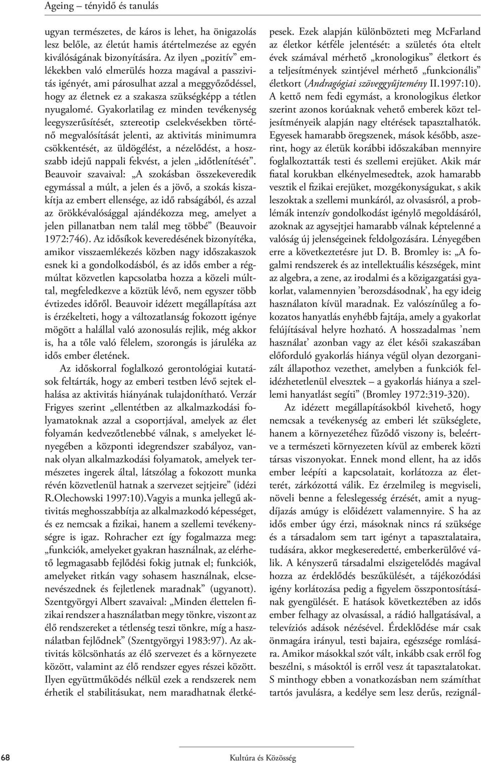 Gyakorlatilag ez minden tevékenység leegyszerűsítését, sztereotip cselekvésekben történő megvalósítását jelenti, az aktivitás minimumra csökkentését, az üldögélést, a nézelődést, a hoszszabb idejű