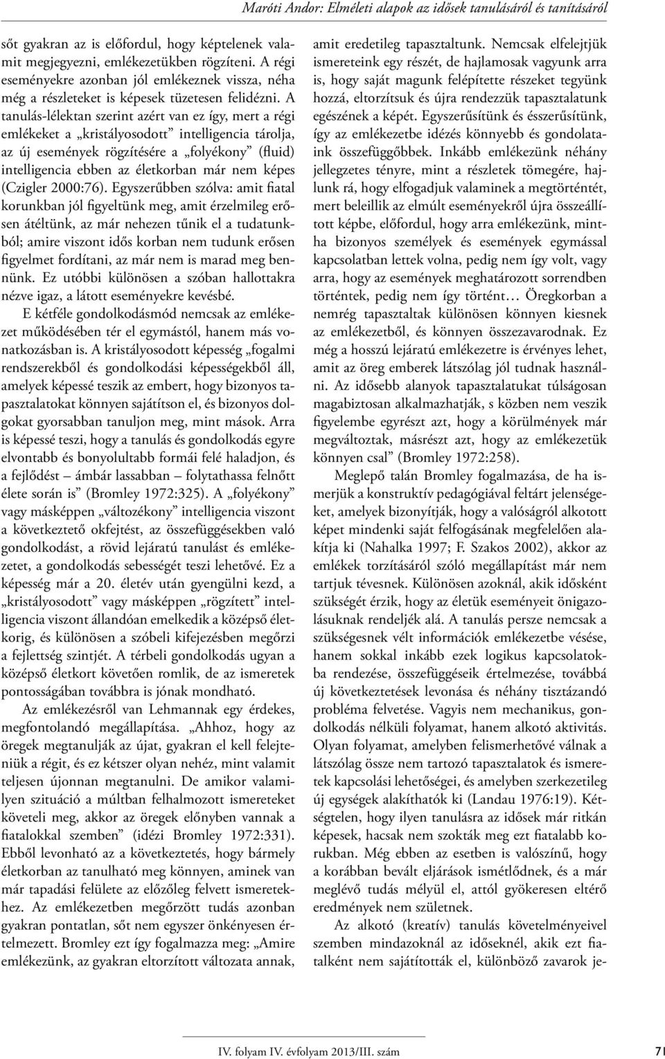 A tanulás-lélektan szerint azért van ez így, mert a régi emlékeket a kristályosodott intelligencia tárolja, az új események rögzítésére a folyékony (fluid) intelligencia ebben az életkorban már nem