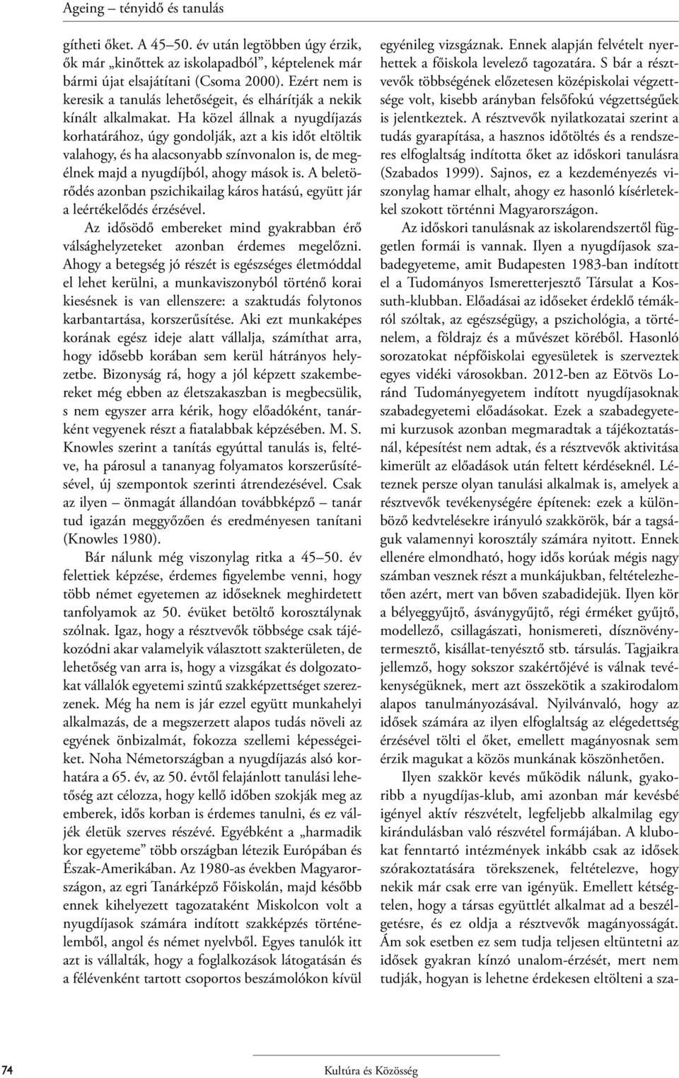 Ha közel állnak a nyugdíjazás korhatárához, úgy gondolják, azt a kis időt eltöltik valahogy, és ha alacsonyabb színvonalon is, de megélnek majd a nyugdíjból, ahogy mások is.