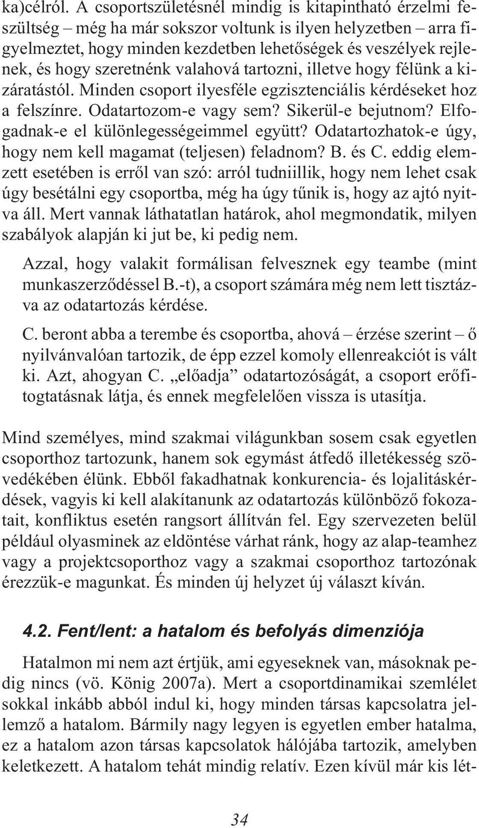 szeretnénk valahová tartozni, illetve hogy félünk a kizáratástól. Minden csoport ilyesféle egzisztenciális kérdéseket hoz a felszínre. Odatartozom-e vagy sem? Sikerül-e bejutnom?