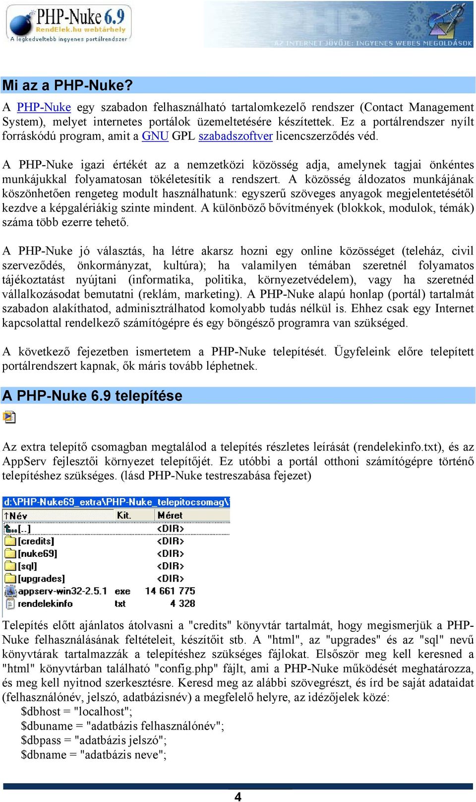 A PHP-Nuke igazi értékét az a nemzetközi közösség adja, amelynek tagjai önkéntes munkájukkal folyamatosan tökéletesítik a rendszert.