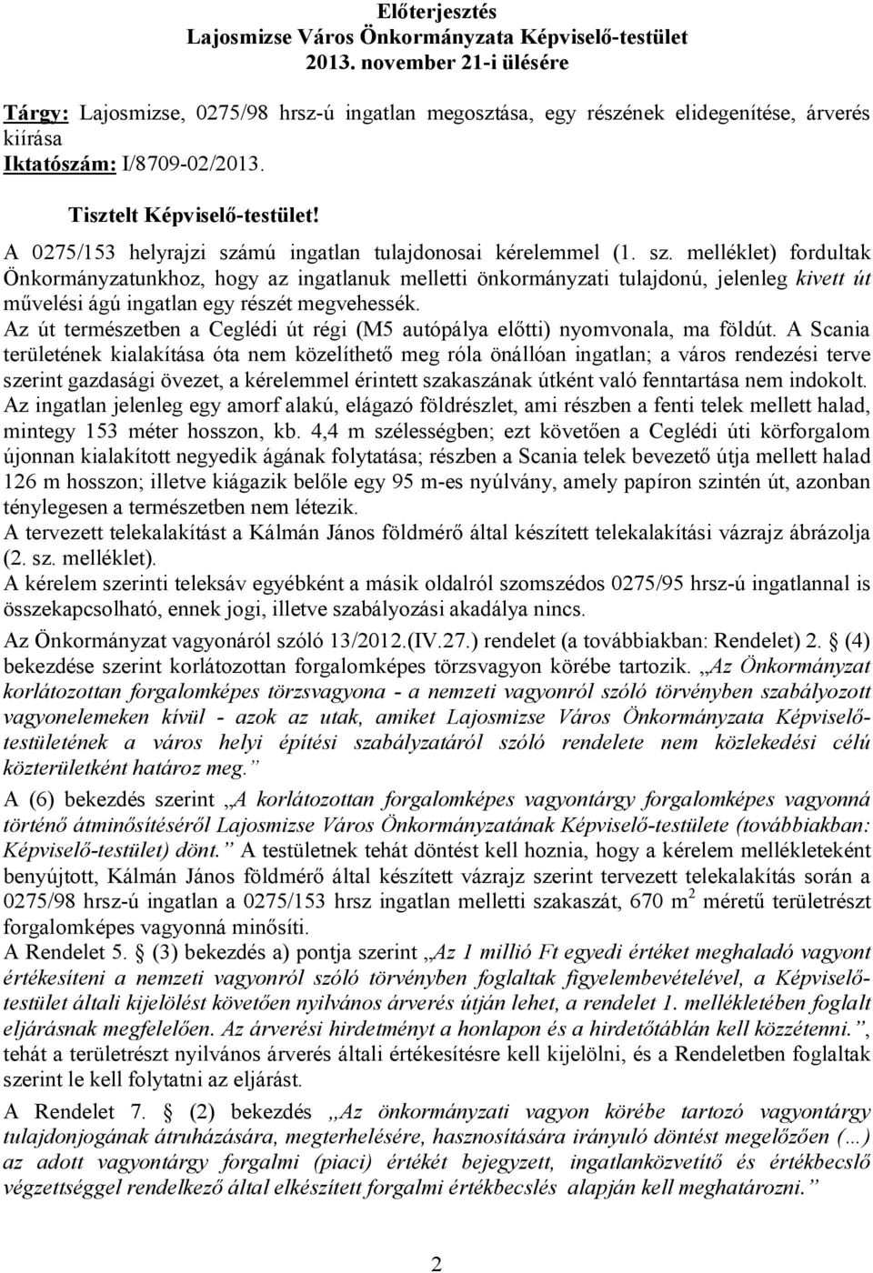 A 0275/153 helyrajzi számú ingatlan tulajdonosai kérelemmel (1. sz. melléklet) fordultak Önkormányzatunkhoz, hogy az ingatlanuk melletti önkormányzati tulajdonú, jelenleg kivett út művelési ágú ingatlan egy részét megvehessék.