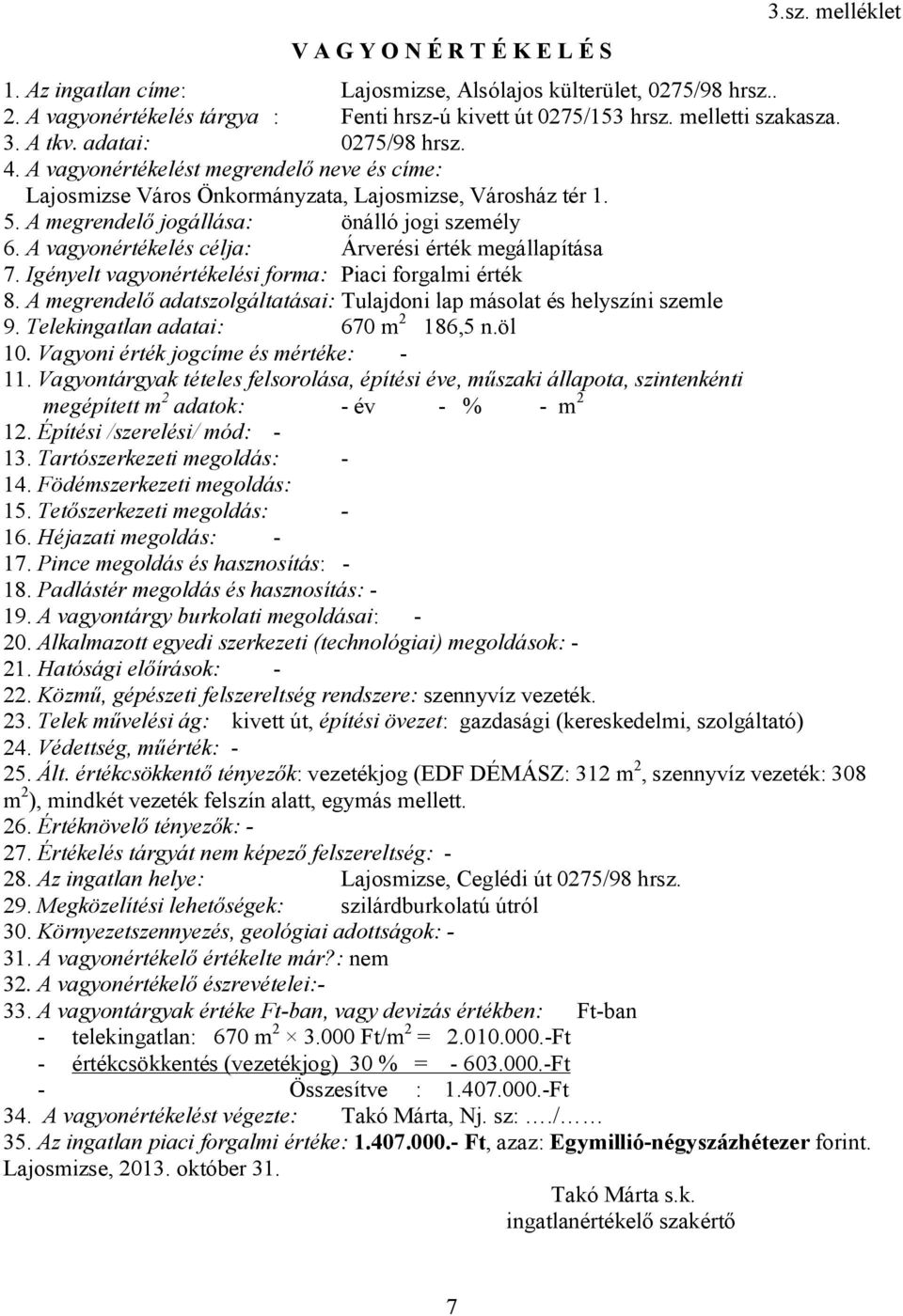 A megrendelő jogállása: önálló jogi személy 6. A vagyonértékelés célja: Árverési érték megállapítása 7. Igényelt vagyonértékelési forma: Piaci forgalmi érték 8.