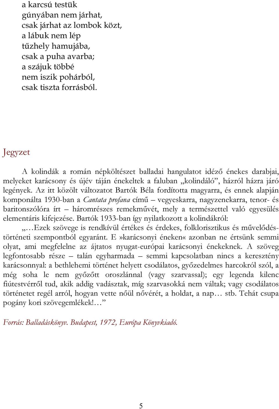 Az itt közölt változatot Bartók Béla fordította magyarra, és ennek alapján komponálta 1930-ban a Cantata profana című vegyeskarra, nagyzenekarra, tenor- és baritonszólóra írt háromrészes remekművét,