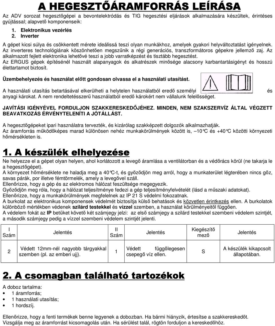 Az inverteres technológiának köszönhetıen megszőnik a régi generációs, transzformátoros gépekre jellemzı zaj.