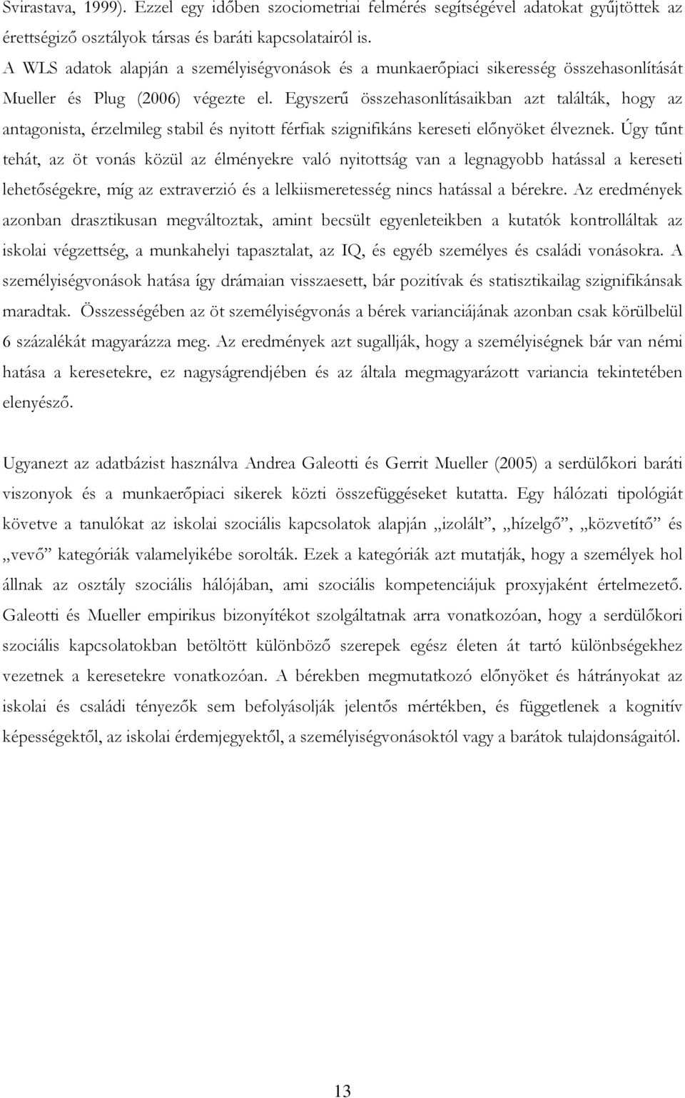 Egyszerű összehasonlításaikban azt találták, hogy az antagonista, érzelmileg stabil és nyitott férfiak szignifikáns kereseti előnyöket élveznek.