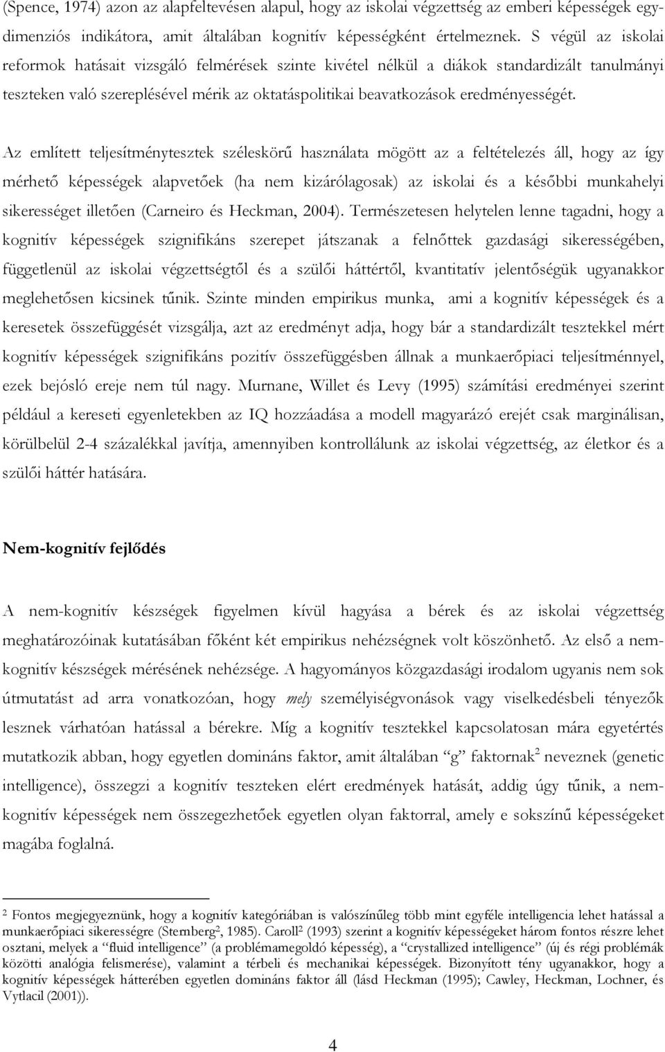 Az említett teljesítménytesztek széleskörű használata mögött az a feltételezés áll, hogy az így mérhető képességek alapvetőek (ha nem kizárólagosak) az iskolai és a későbbi munkahelyi sikerességet