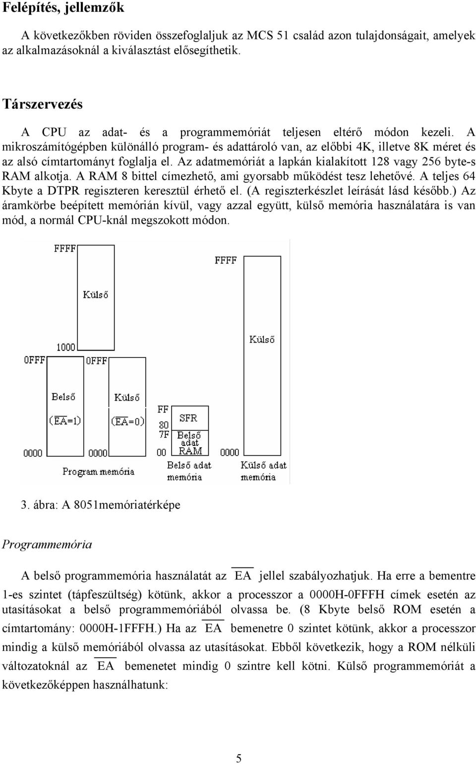 A mikroszámítógépben különálló program- és adattároló van, az előbbi 4K, illetve 8K méret és az alsó címtartományt foglalja el. Az adatmemóriát a lapkán kialakított 128 vagy 256 byte-s RAM alkotja.