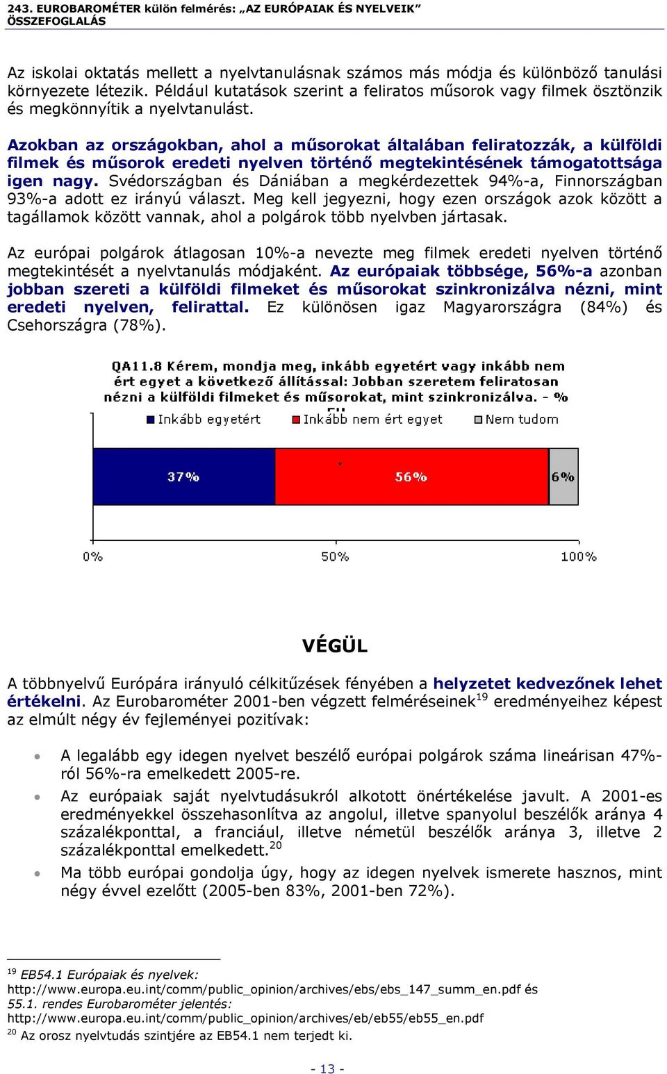 Azokban az országokban, ahol a műsorokat általában feliratozzák, a külföldi filmek és műsorok eredeti nyelven történő megtekintésének támogatottsága igen nagy.