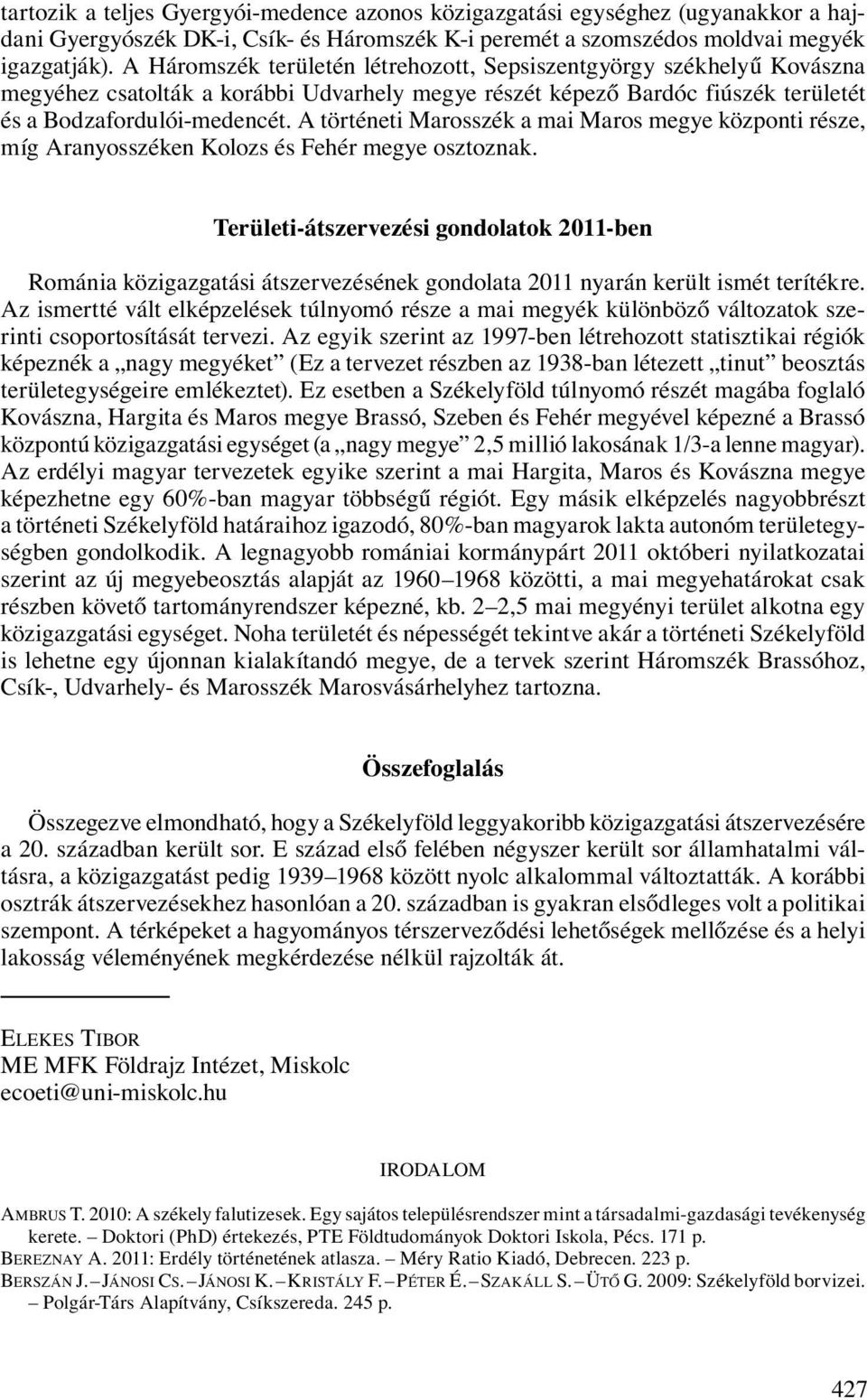 A történeti Marosszék a mai Maros megye központi része, míg Aranyosszéken Kolozs és Fehér megye osztoznak.