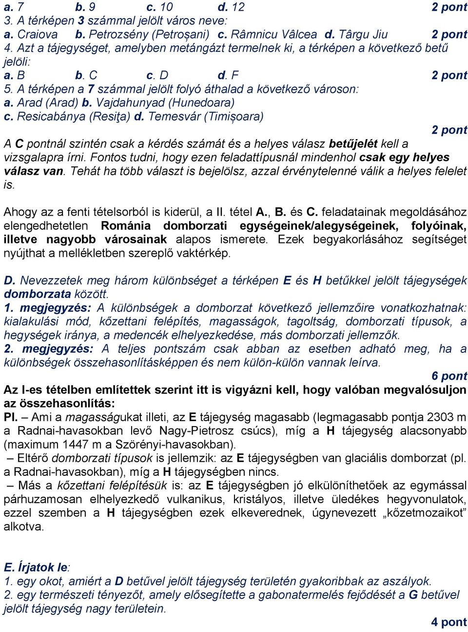 Vajdahunyad (Hunedoara) c. Resicabánya (Resiţa) d. Temesvár (Timișoara) 2 pont A C pontnál szintén csak a kérdés számát és a helyes válasz betűjelét kell a vizsgalapra írni.
