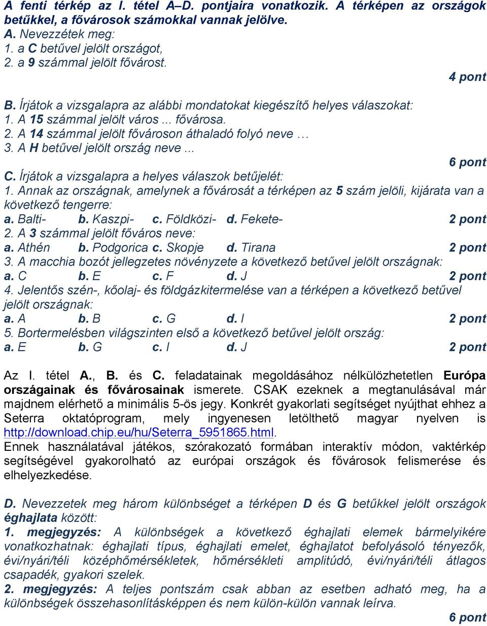 A 14 számmal jelölt fővároson áthaladó folyó neve 3. A H betűvel jelölt ország neve... 6 pont C. ĺrjátok a vizsgalapra a helyes válaszok betűjelét: 1.