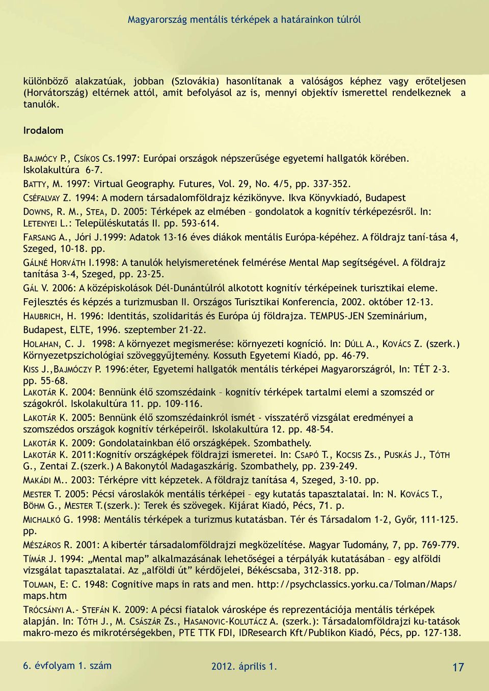 CSÉFALVAY Z. 1994: A modern társadalomföldrajz kézikönyve. Ikva Könyvkiadó, Budapest DOWNS, R. M., STEA, D. 2005: Térképek az elmében gondolatok a kognitív térképezésről. In: LETENYEI L.