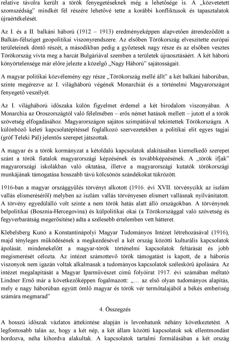 Az elsőben Törökország elveszítette európai területeinek döntő részét, a másodikban pedig a győztesek nagy része és az elsőben vesztes Törökország vívta meg a harcát Bulgáriával szemben a területek