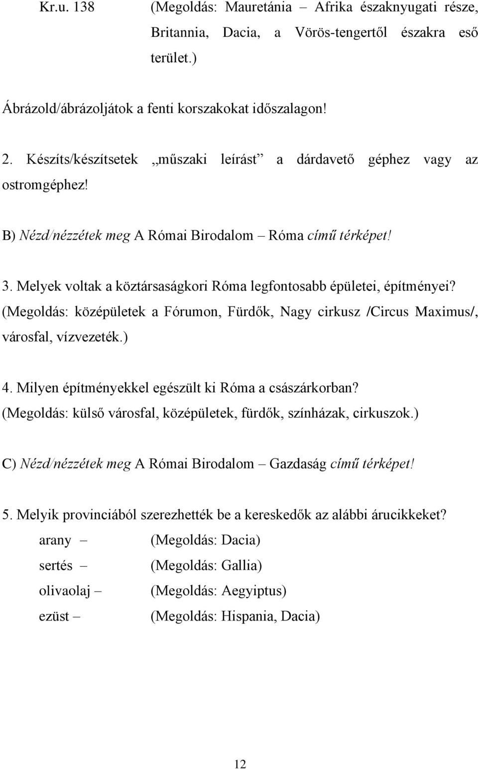 Melyek voltak a köztársaságkori Róma legfontosabb épületei, építményei? (Megoldás: középületek a Fórumon, Fürdők, Nagy cirkusz /Circus Maximus/, városfal, vízvezeték.) 4.